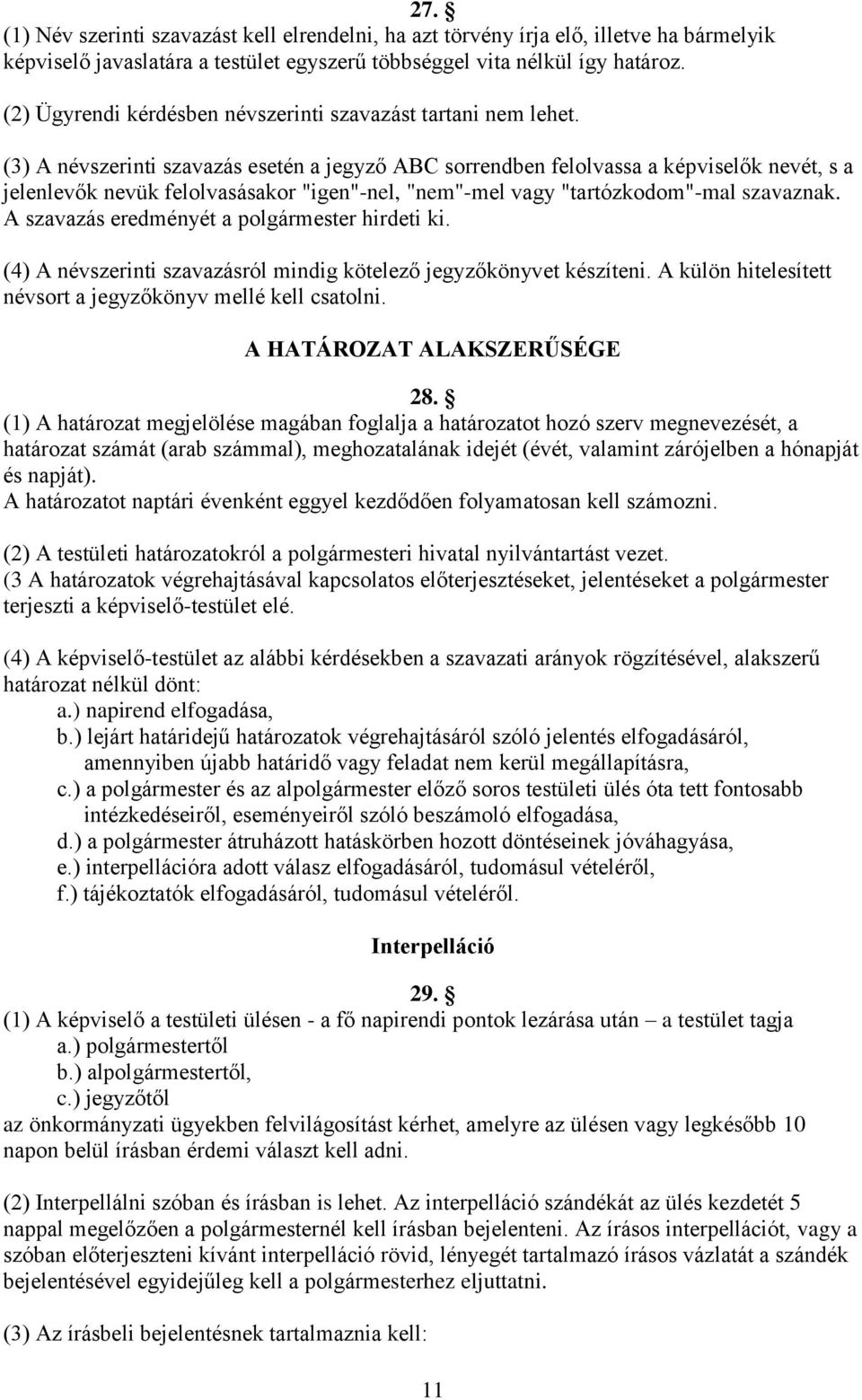 (3) A névszerinti szavazás esetén a jegyző ABC sorrendben felolvassa a képviselők nevét, s a jelenlevők nevük felolvasásakor "igen"-nel, "nem"-mel vagy "tartózkodom"-mal szavaznak.