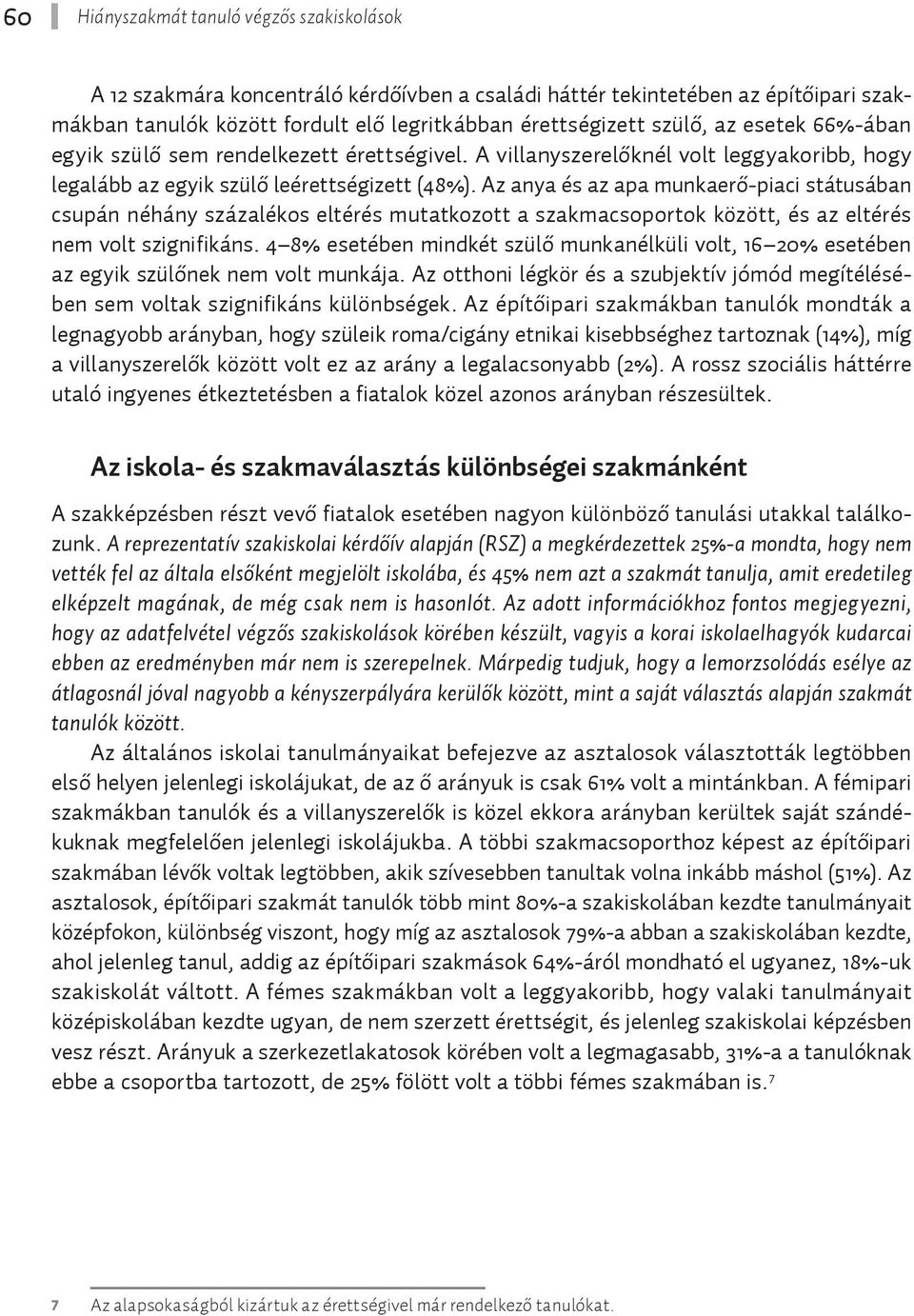 Az anya és az apa munkaerő-piaci státusában csupán néhány százalékos eltérés mutatkozott a szakmacsoportok között, és az eltérés nem volt szignifikáns.