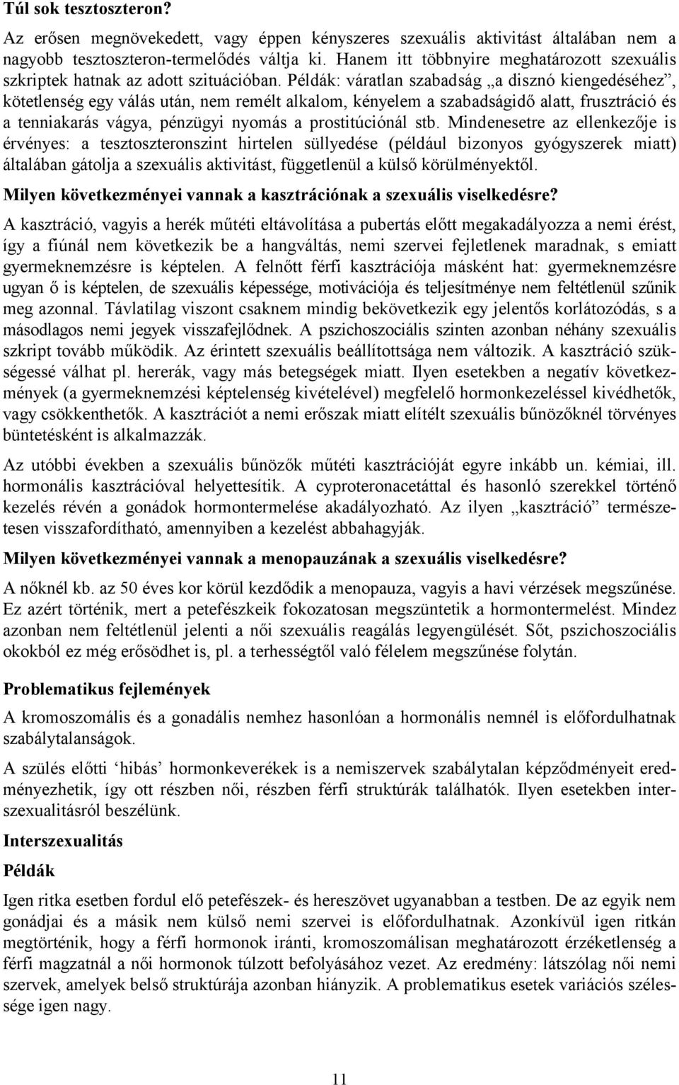 Példák: váratlan szabadság a disznó kiengedéséhez, kötetlenség egy válás után, nem remélt alkalom, kényelem a szabadságidő alatt, frusztráció és a tenniakarás vágya, pénzügyi nyomás a prostitúciónál