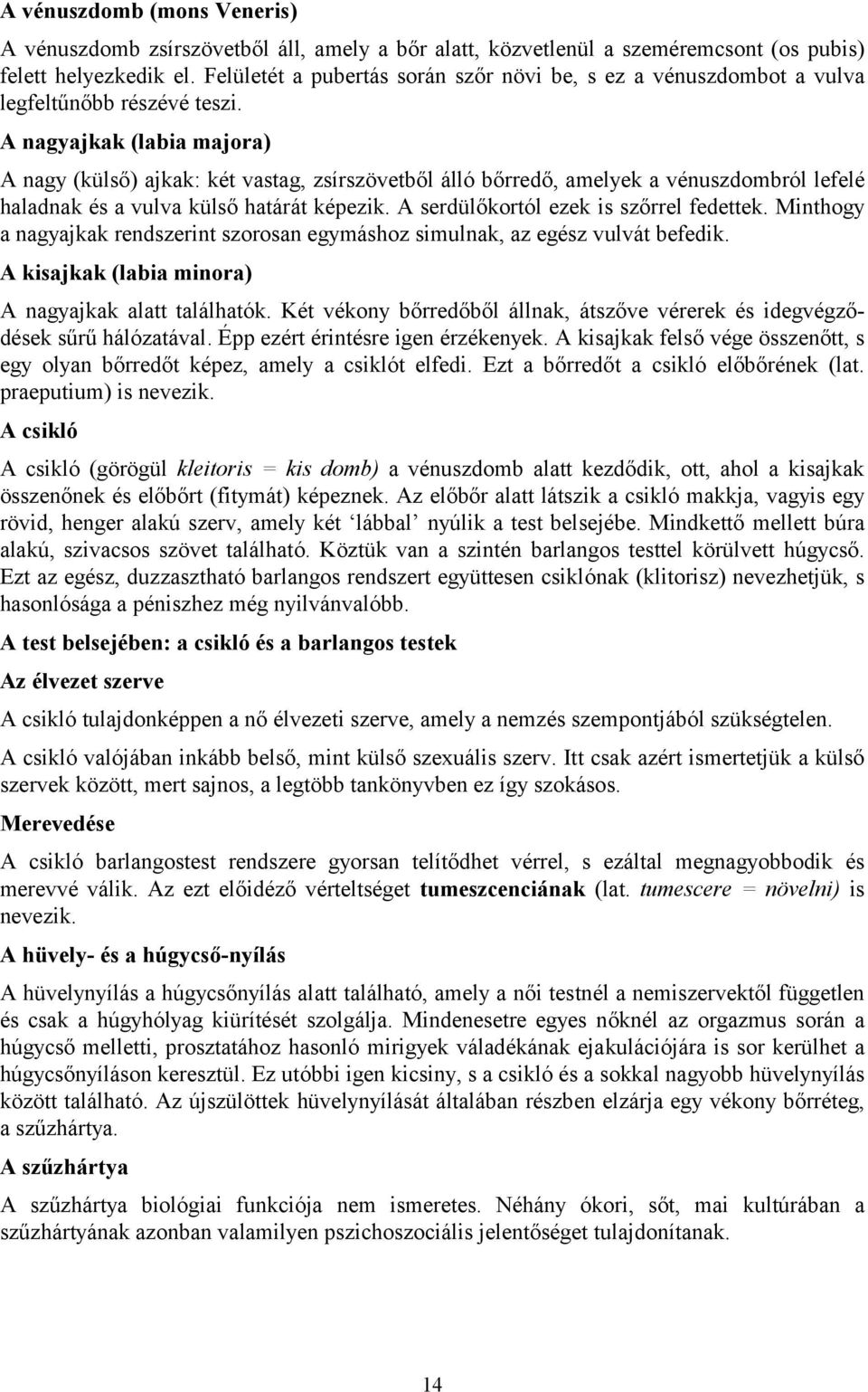 A nagyajkak (labia majora) A nagy (külső) ajkak: két vastag, zsírszövetből álló bőrredő, amelyek a vénuszdombról lefelé haladnak és a vulva külső határát képezik.