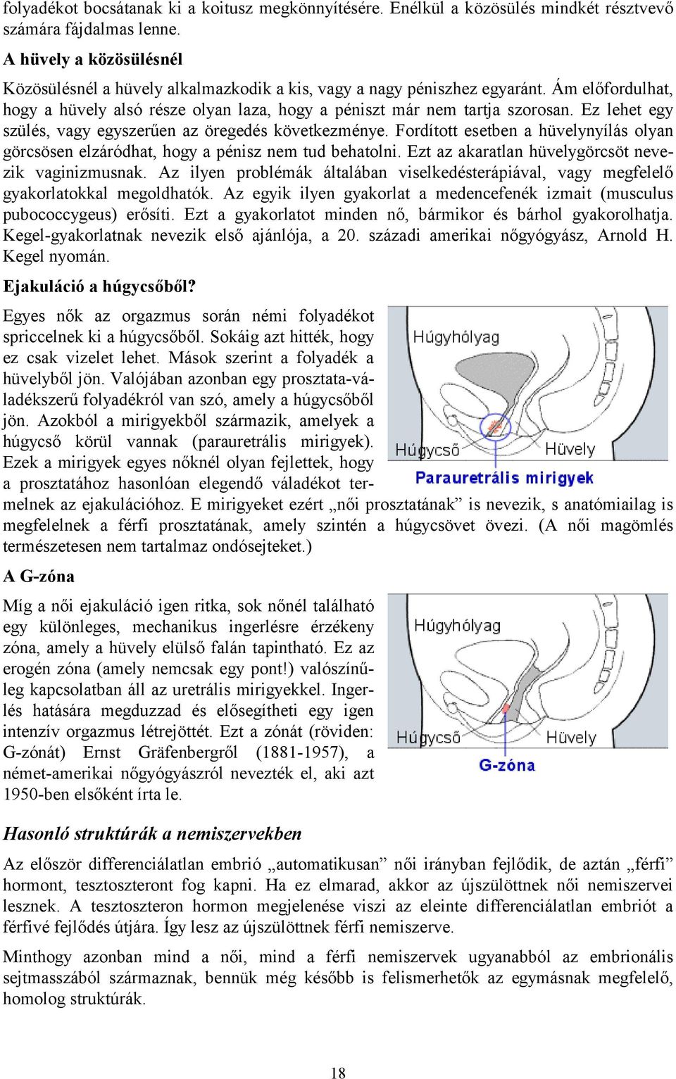 Ez lehet egy szülés, vagy egyszerűen az öregedés következménye. Fordított esetben a hüvelynyílás olyan görcsösen elzáródhat, hogy a pénisz nem tud behatolni.