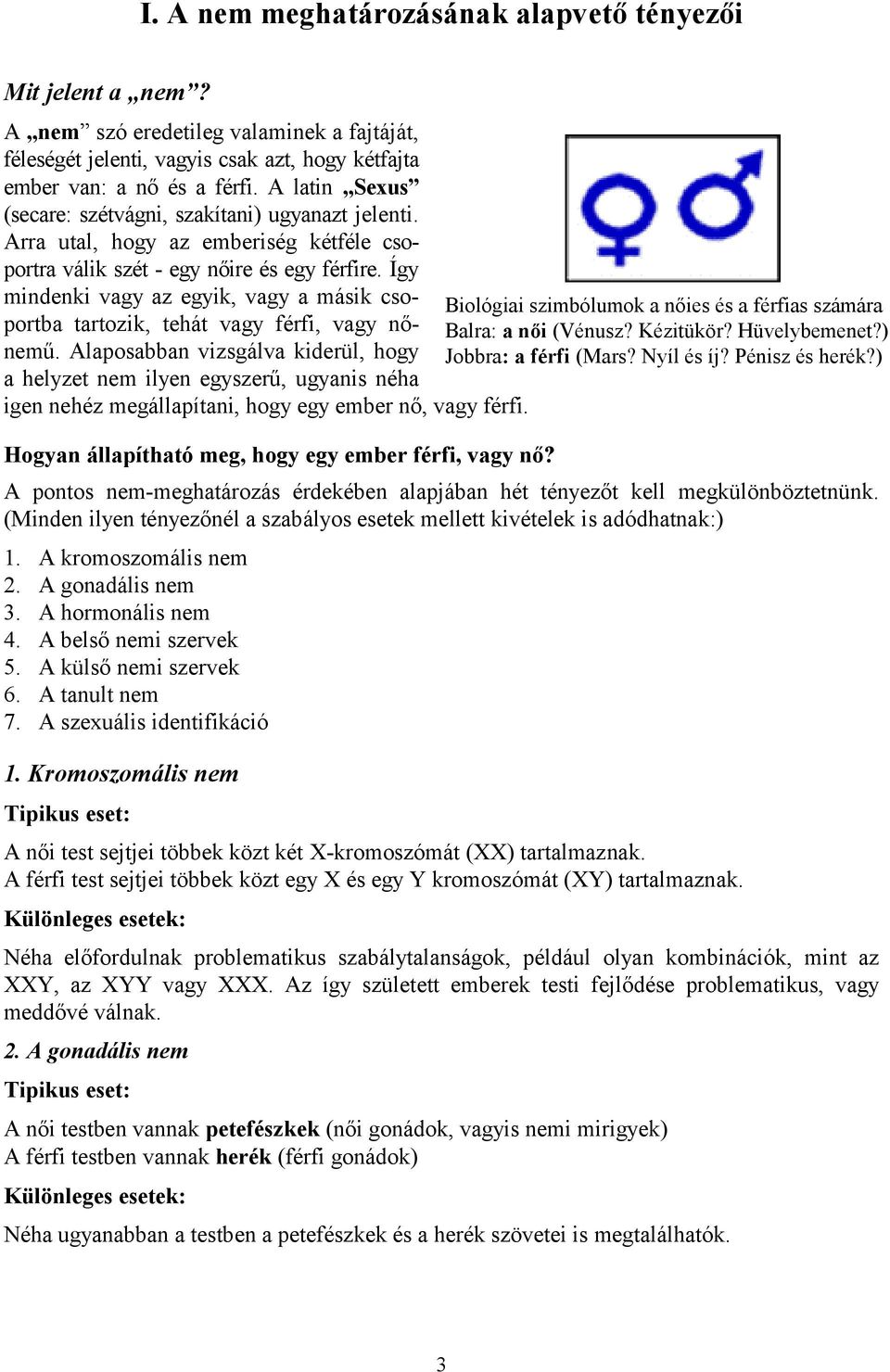 Így mindenki vagy az egyik, vagy a másik csoportba tartozik, tehát vagy férfi, vagy nő- Balra: a női (Vénusz? Kézitükör? Hüvelybemenet?) Biológiai szimbólumok a nőies és a férfias számára nemű.