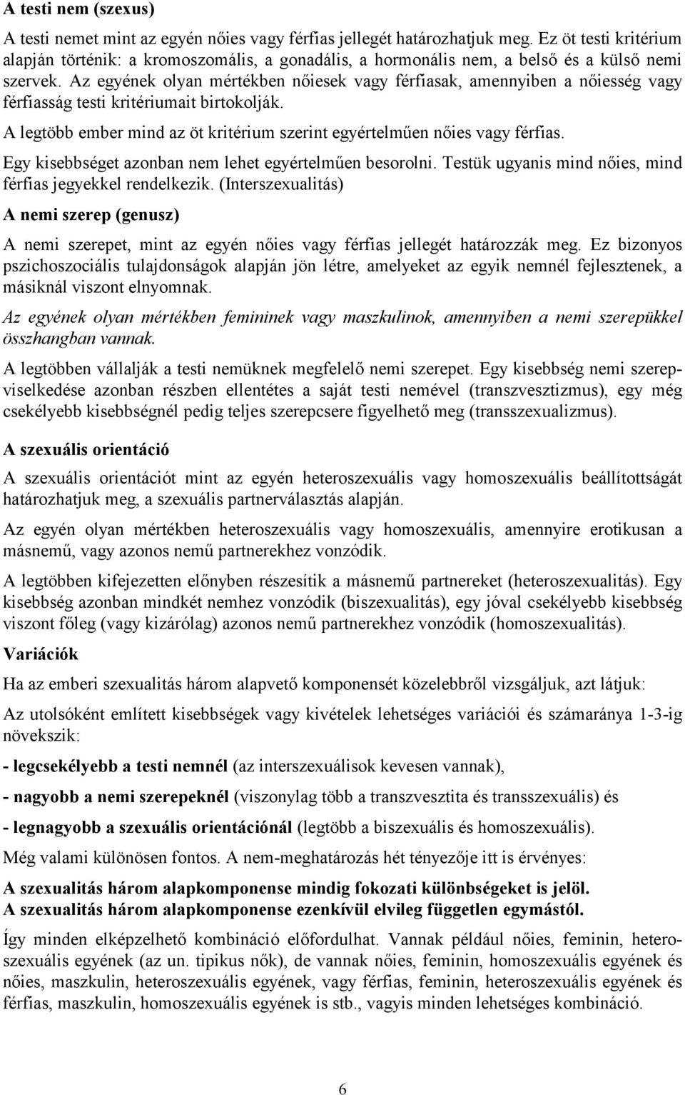 Az egyének olyan mértékben nőiesek vagy férfiasak, amennyiben a nőiesség vagy férfiasság testi kritériumait birtokolják. A legtöbb ember mind az öt kritérium szerint egyértelműen nőies vagy férfias.