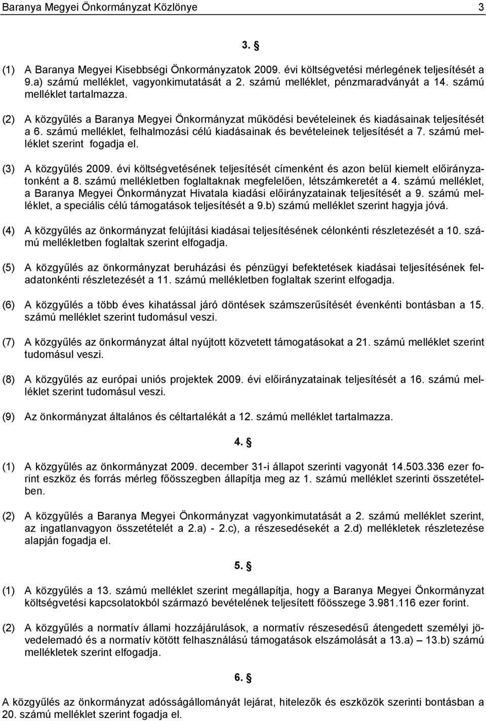 számú melléklet, felhalmozási célú kiadásainak és bevételeinek teljesítését a 7. számú melléklet szerint fogadja el. (3) A közgyűlés 2009.