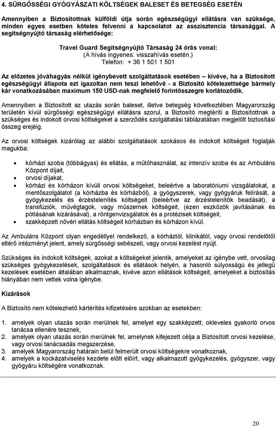 ) Telefon: + 36 1 501 1 501 Az előzetes jóváhagyás nélkül igénybevett szolgáltatások esetében kivéve, ha a Biztosított egészségügyi állapota ezt igazoltan nem teszi lehetővé - a Biztosító