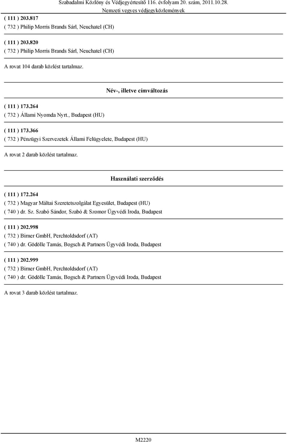 264 ( 732 ) Magyar Máltai Szeretetszolgálat Egyesület, Budapest (HU) ( 740 ) dr. Sz. Szabó Sándor, Szabó & Szomor Ügyvédi Iroda, Budapest ( 111 ) 202.