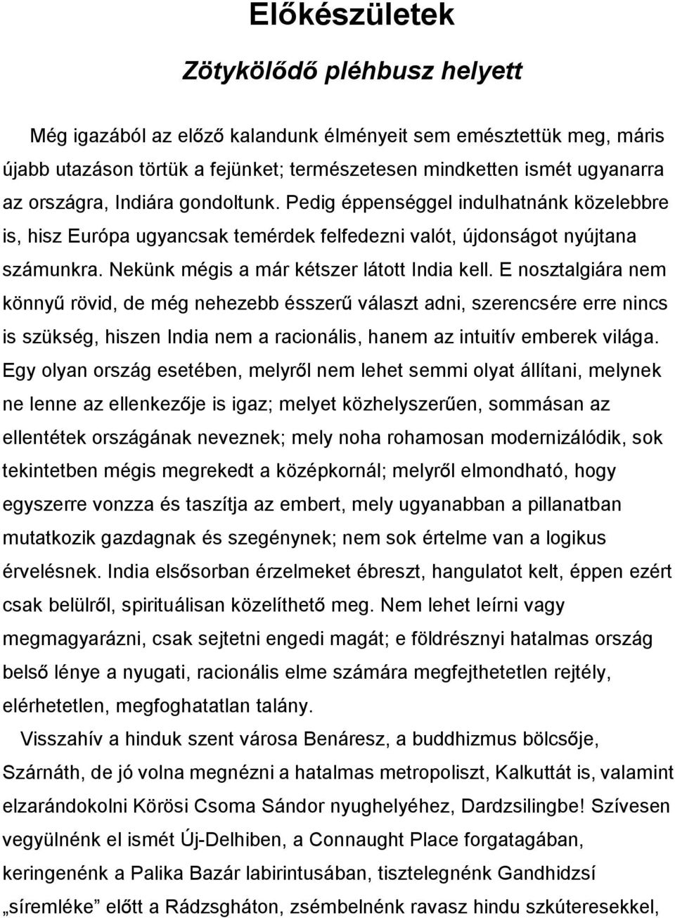 E nosztalgiára nem könnyû rövid, de még nehezebb ésszerû választ adni, szerencsére erre nincs is szükség, hiszen India nem a racionális, hanem az intuitív emberek világa.