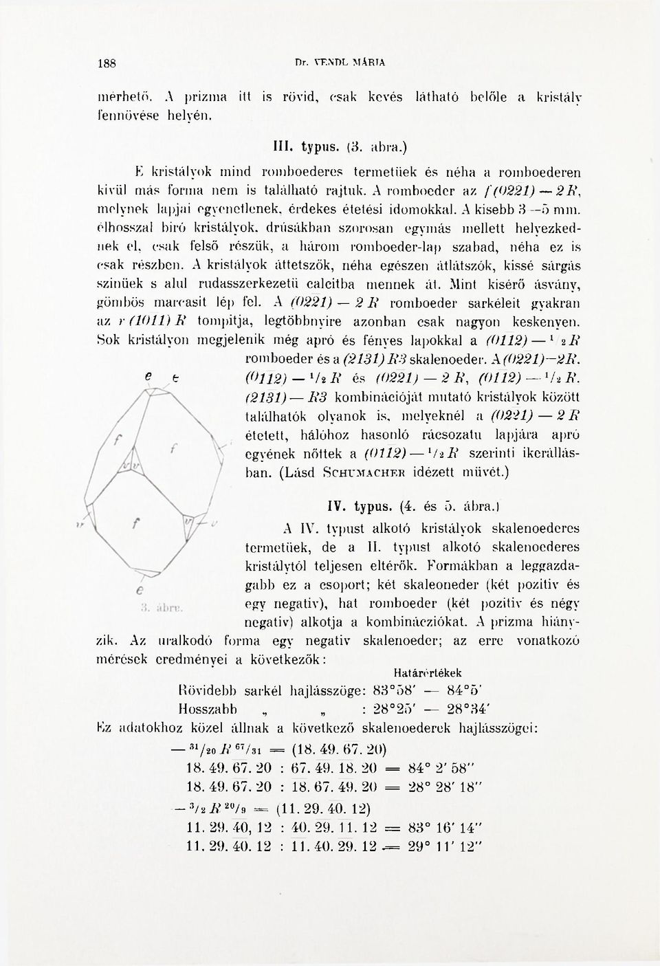 A kisebb 3 5 mm. élhosszal biró kristályok, drúsákban szorosan egymás mellett helyezkednek el, csak felső részük, a három romboeder-la ) szabad, néha ez is csak részben.