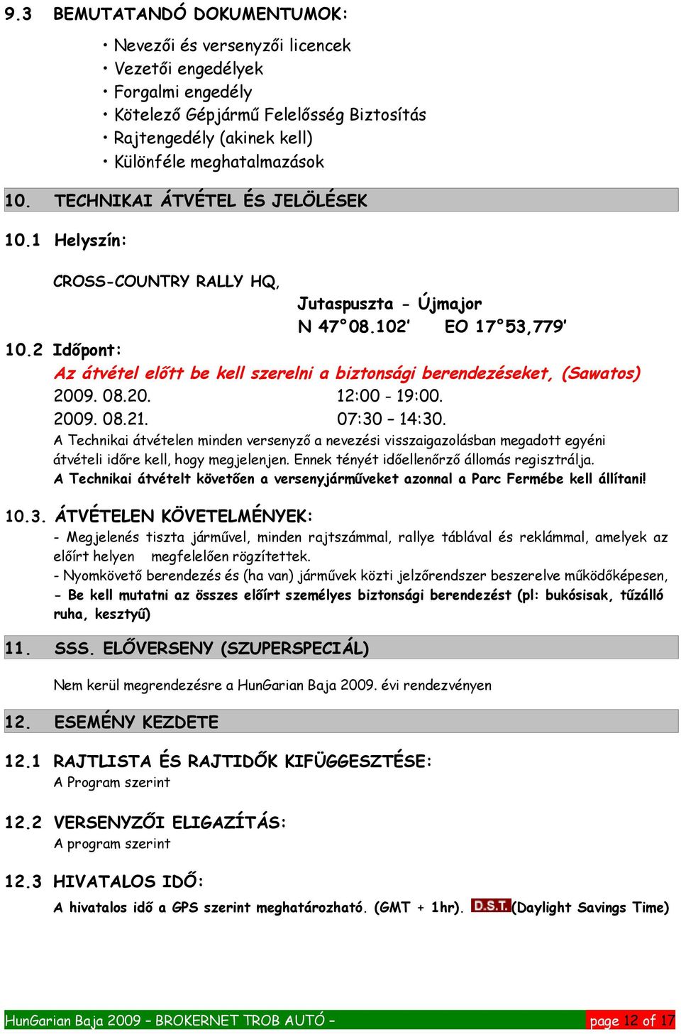 1 Helyszín: CROSS-COUNTRY RALLY HQ, Jutaspuszta - Újmajor N 47 08.102 EO 17 53,779 10.2 Időpont: Az átvétel előtt be kell szerelni a biztonsági berendezéseket, (Sawatos) 2009. 08.20. 12:00-19:00.