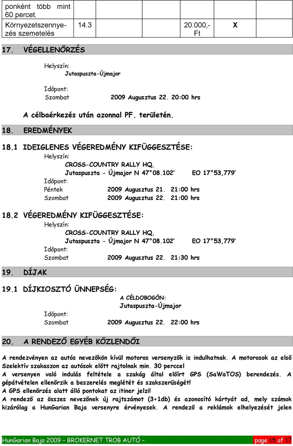 102 EO 17 53,779 Időpont: Péntek 2009 Augusztus 21. 21:00 hrs Szombat 2009 Augusztus 22. 21:00 hrs 18.2 VÉGEREDMÉNY KIFÜGGESZTÉSE: Helyszín: CROSS-COUNTRY RALLY HQ, Jutaspuszta - Újmajor N 47 08.