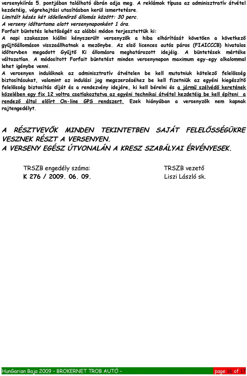 Forfait büntetés lehetőségét az alábbi módon terjesztettük ki: A napi szakaszon kiállni kényszerült versenyzők a hiba elhárítását követően a következő gyűjtőállomáson visszaállhatnak a mezőnybe.