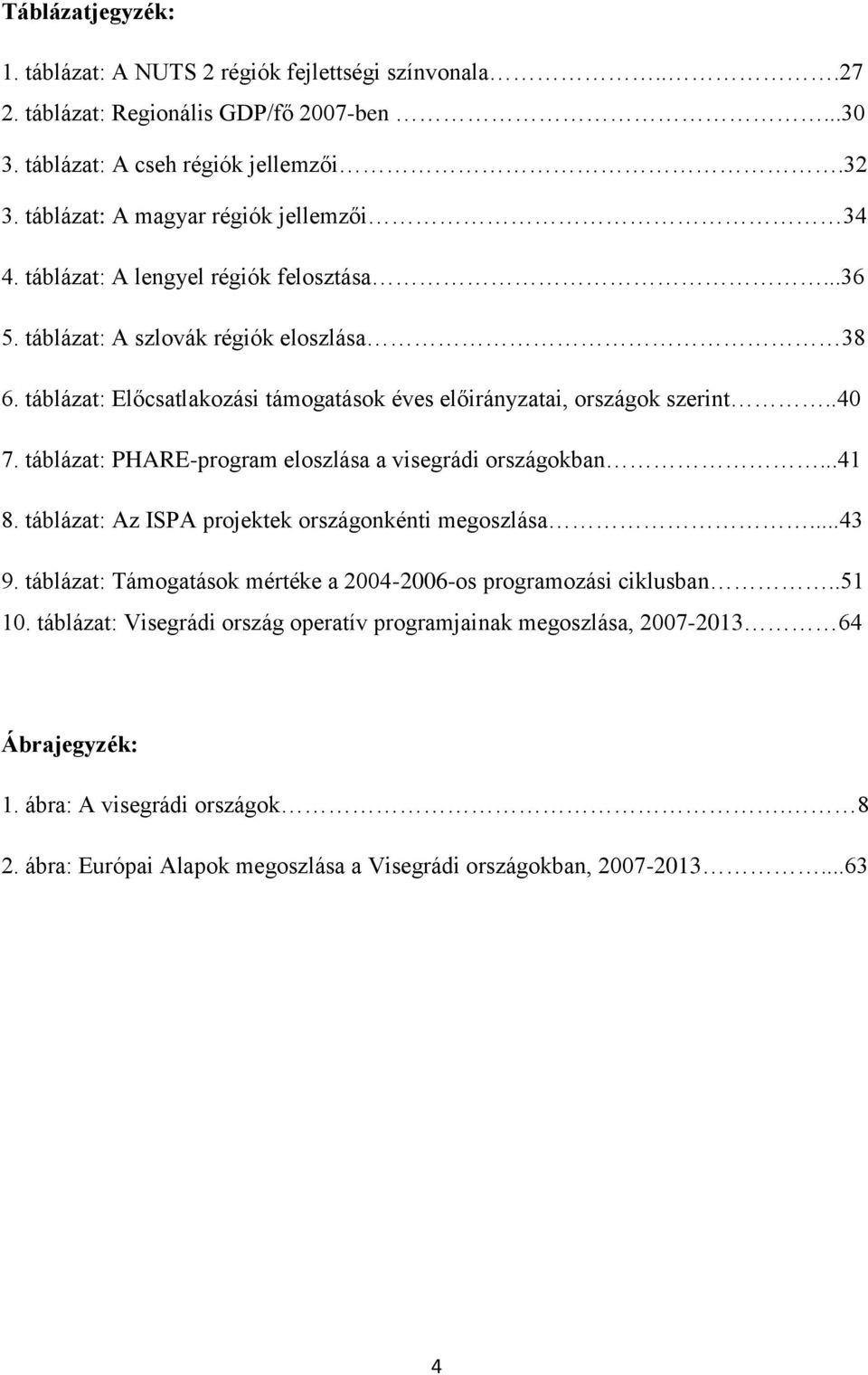 táblázat: Előcsatlakozási támogatások éves előirányzatai, országok szerint..40 7. táblázat: PHARE-program eloszlása a visegrádi országokban...41 8.