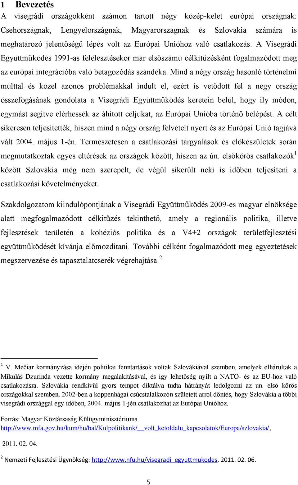 Mind a négy ország hasonló történelmi múlttal és közel azonos problémákkal indult el, ezért is vetődött fel a négy ország összefogásának gondolata a Visegrádi Együttműködés keretein belül, hogy ily