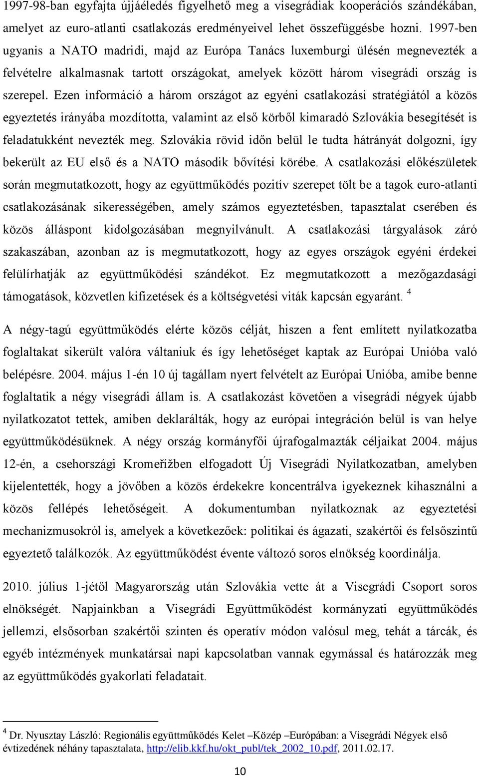 Ezen információ a három országot az egyéni csatlakozási stratégiától a közös egyeztetés irányába mozdította, valamint az első körből kimaradó Szlovákia besegítését is feladatukként nevezték meg.