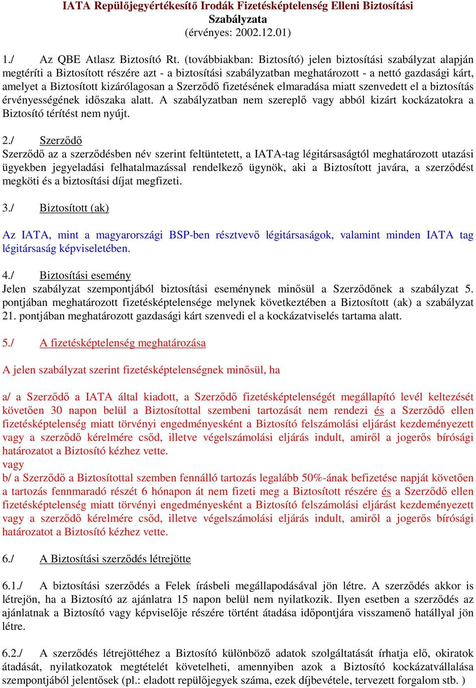 kizárólagosan a Szerzıdı fizetésének elmaradása miatt szenvedett el a biztosítás érvényességének idıszaka alatt.