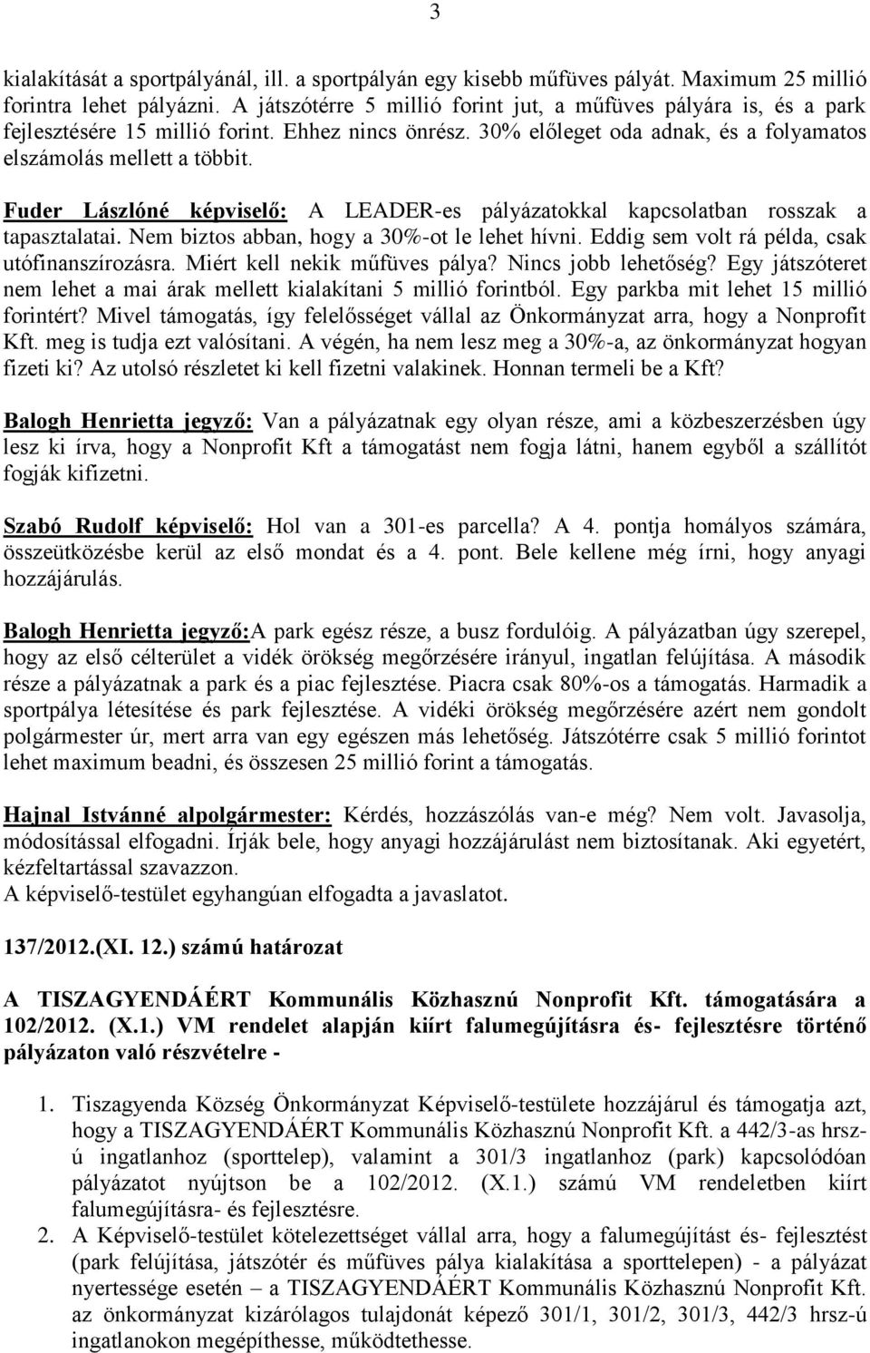 Fuder Lászlóné képviselő: A LEADER-es pályázatokkal kapcsolatban rosszak a tapasztalatai. Nem biztos abban, hogy a 30%-ot le lehet hívni. Eddig sem volt rá példa, csak utófinanszírozásra.