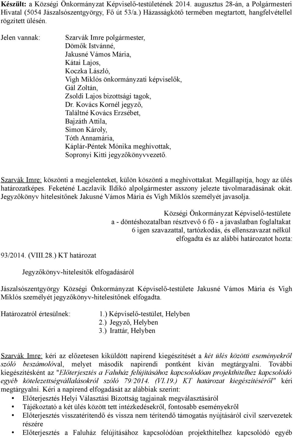 Jelen vannak: Szarvák Imre polgármester, Dömők Istvánné, Jakusné Vámos Mária, Kátai Lajos, Koczka László, Vigh Miklós önkormányzati képviselők, Gál Zoltán, Zsoldi Lajos bizottsági tagok, Dr.