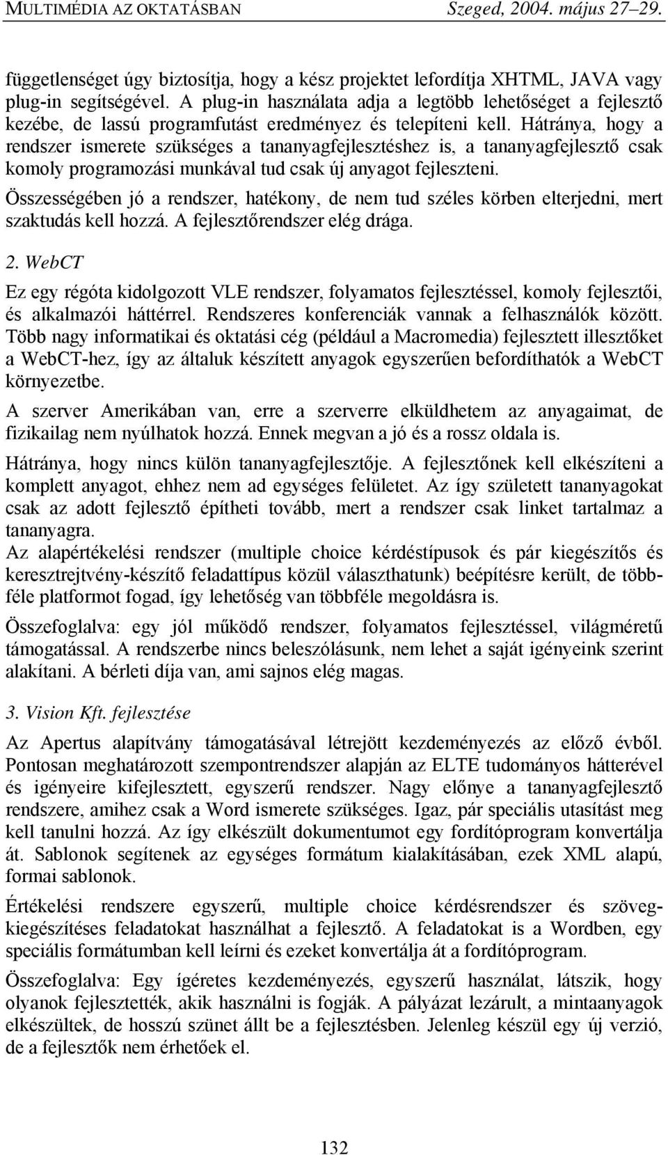 Hátránya, hogy a rendszer ismerete szükséges a tananyagfejlesztéshez is, a tananyagfejlesztő csak komoly programozási munkával tud csak új anyagot fejleszteni.