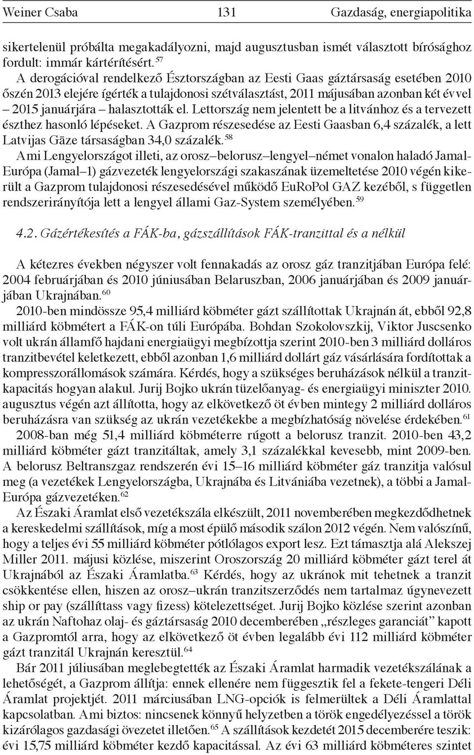 halasztották el. Lettország nem jelentett be a litvánhoz és a tervezett észthez hasonló lépéseket. A Gazprom részesedése az Eesti Gaasban 6,4 százalék, a lett Latvijas Gāze társaságban 34,0 százalék.