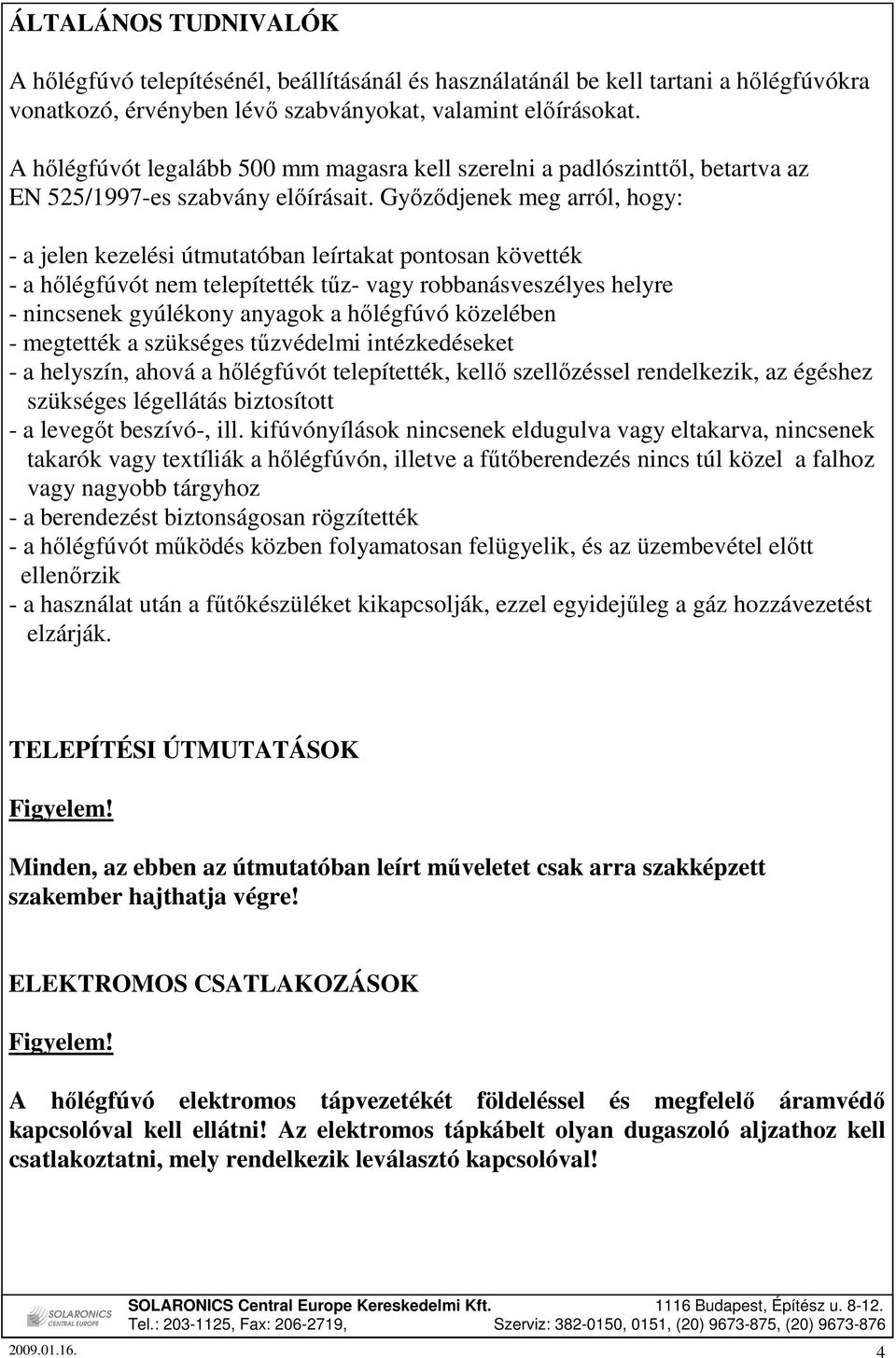 Gyızıdjenek meg arról, hogy: a jelen kezelési útmutatóban leírtakat pontosan követték a hılégfúvót nem telepítették tőz vagy robbanásveszélyes helyre nincsenek gyúlékony anyagok a hılégfúvó közelében