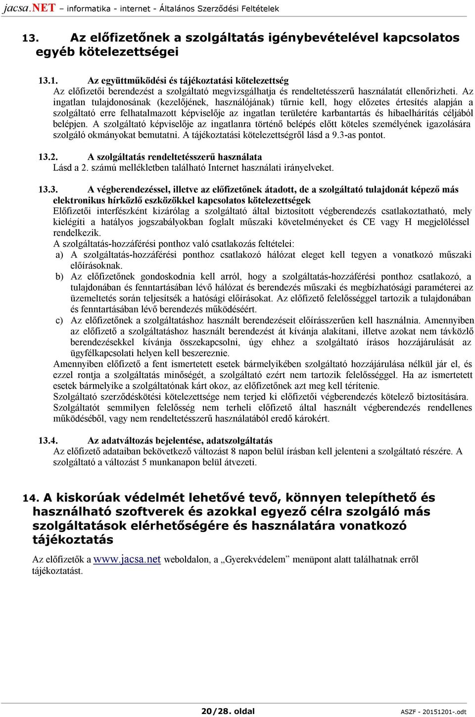 céljából belépjen. A szolgáltató képviselője az ingatlanra történő belépés előtt köteles személyének igazolására szolgáló okmányokat bemutatni. A tájékoztatási kötelezettségről lásd a 9.3-as pontot.