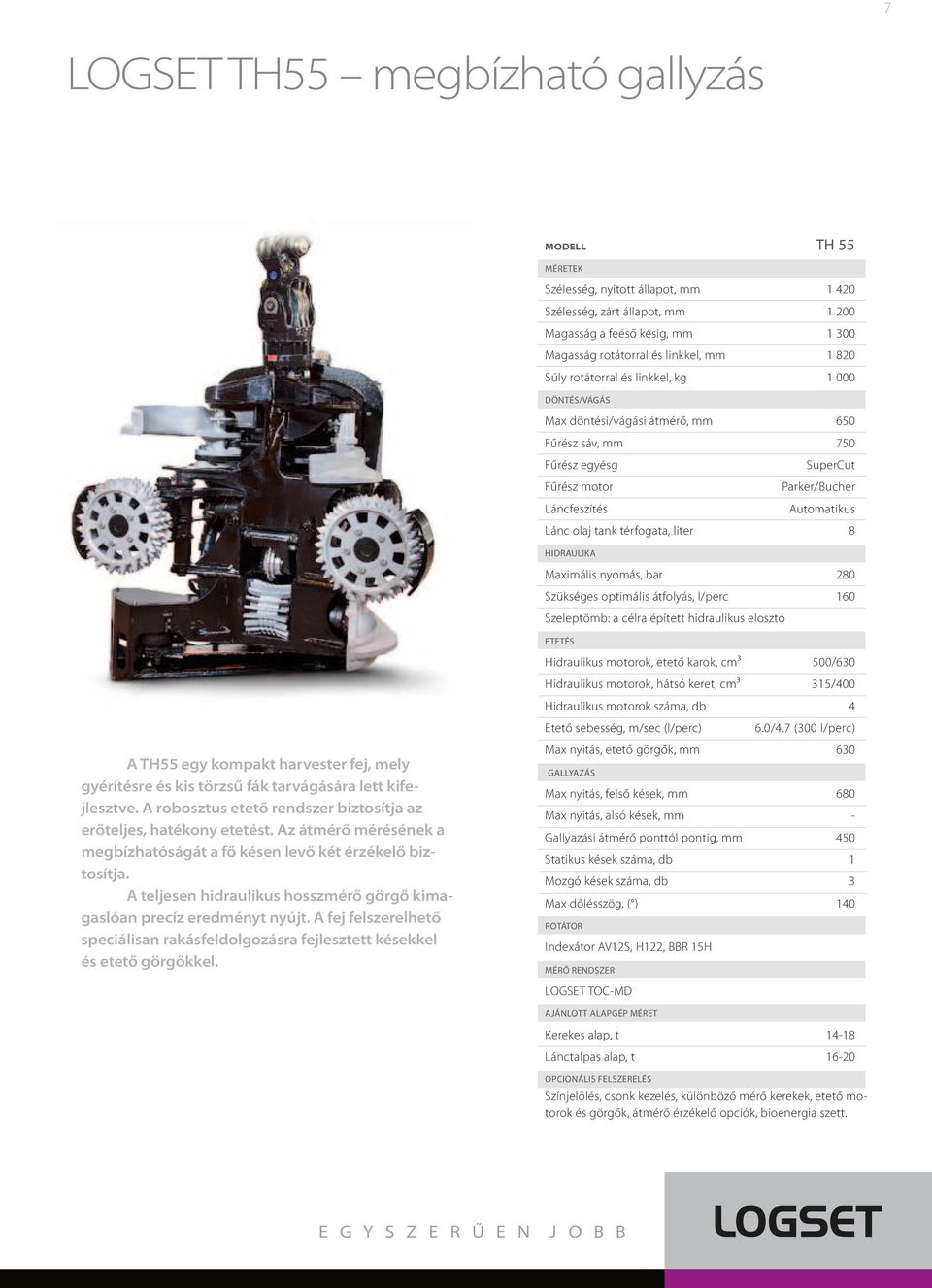 térfogata, liter 8 HIDRAULIKA Maximális nyomás, bar 280 Szükséges optimális átfolyás, l/perc 160 Szeleptömb: a célra épített hidraulikus elosztó ETETÉS Hidraulikus motorok, etető karok, cm³ 500/630
