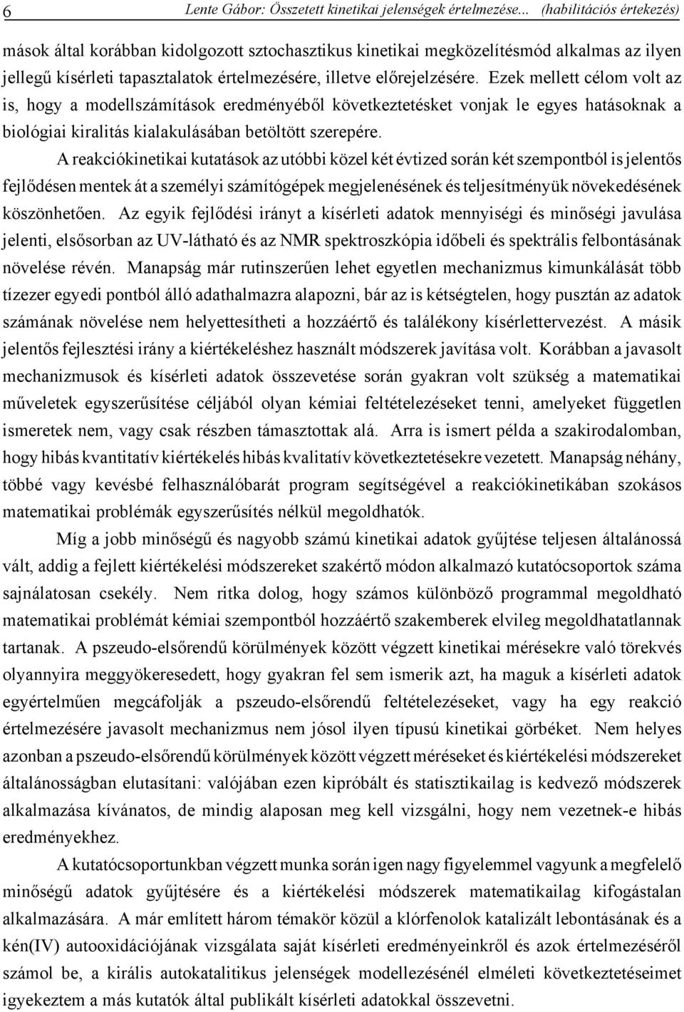 Ezek mellett célom volt az is, hogy a modellszámítások eredményéből következtetésket vonjak le egyes hatásoknak a biológiai kiralitás kialakulásában betöltött szerepére.
