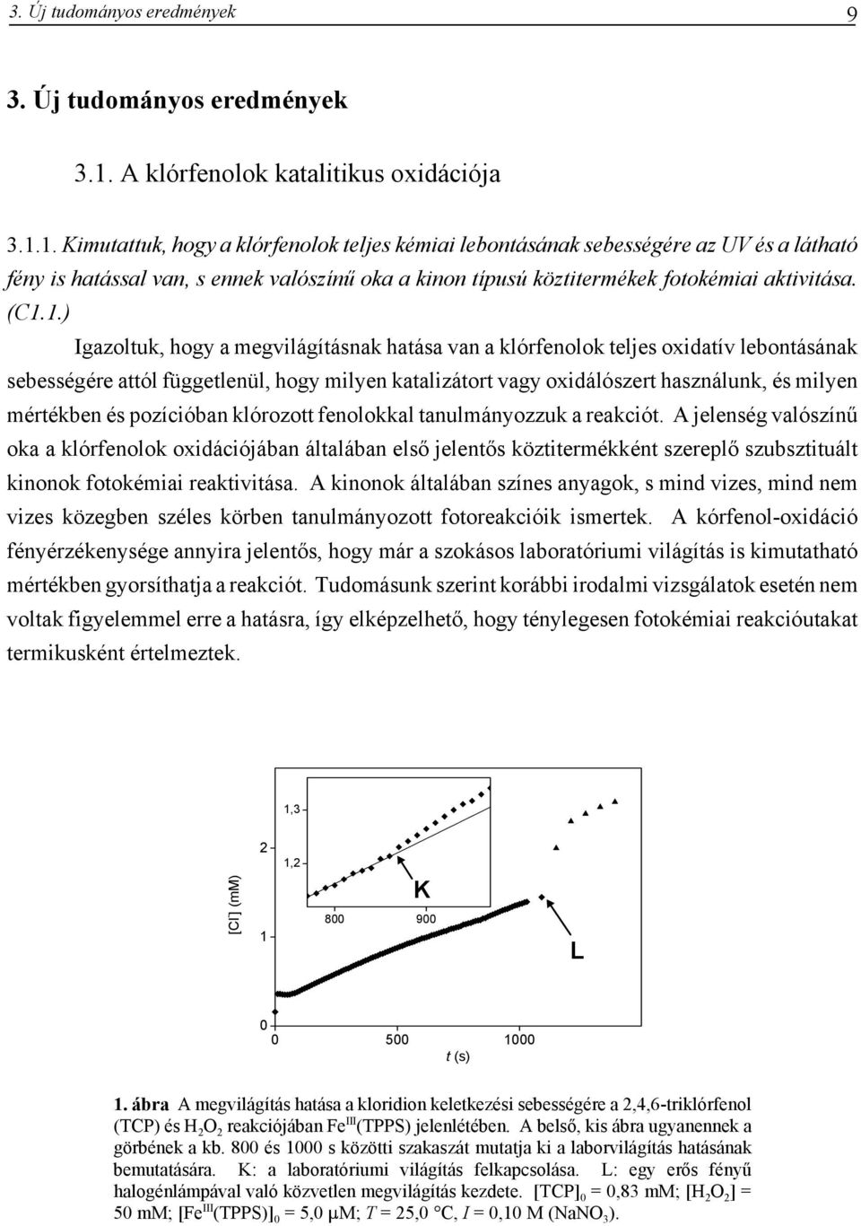 1. Kimutattuk, hogy a klórfenolok teljes kémiai lebontásának sebességére az UV és a látható fény is hatással van, s ennek valószínű oka a kinon típusú köztitermékek fotokémiai aktivitása. (C1.1.)