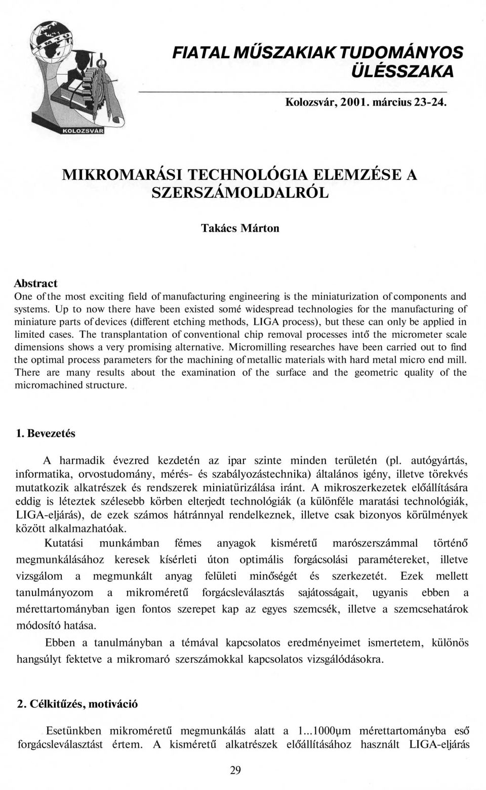 Up to now there have been existed somé widespread technologies for the manufacturing of miniature parts of devices (different etching methods, LIGA process), but these can only be applied in limited