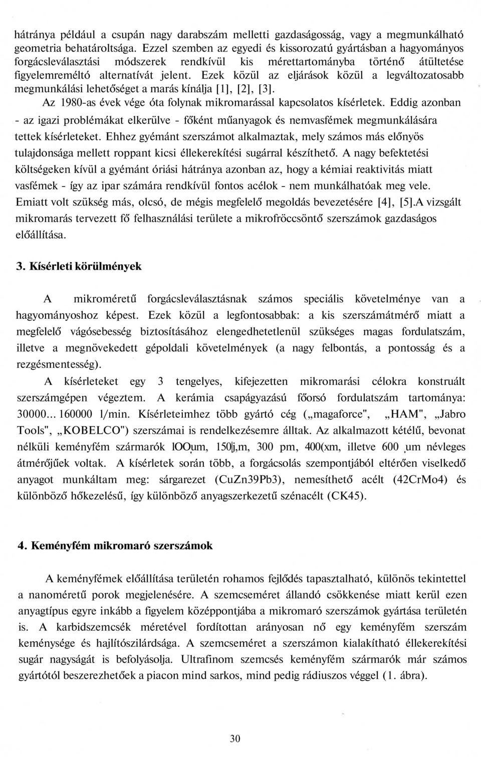 Ezek közül az eljárások közül a legváltozatosabb megmunkálási lehetőséget a marás kínálja [1], [2], [3]. Az 1980-as évek vége óta folynak mikromarással kapcsolatos kísérletek.