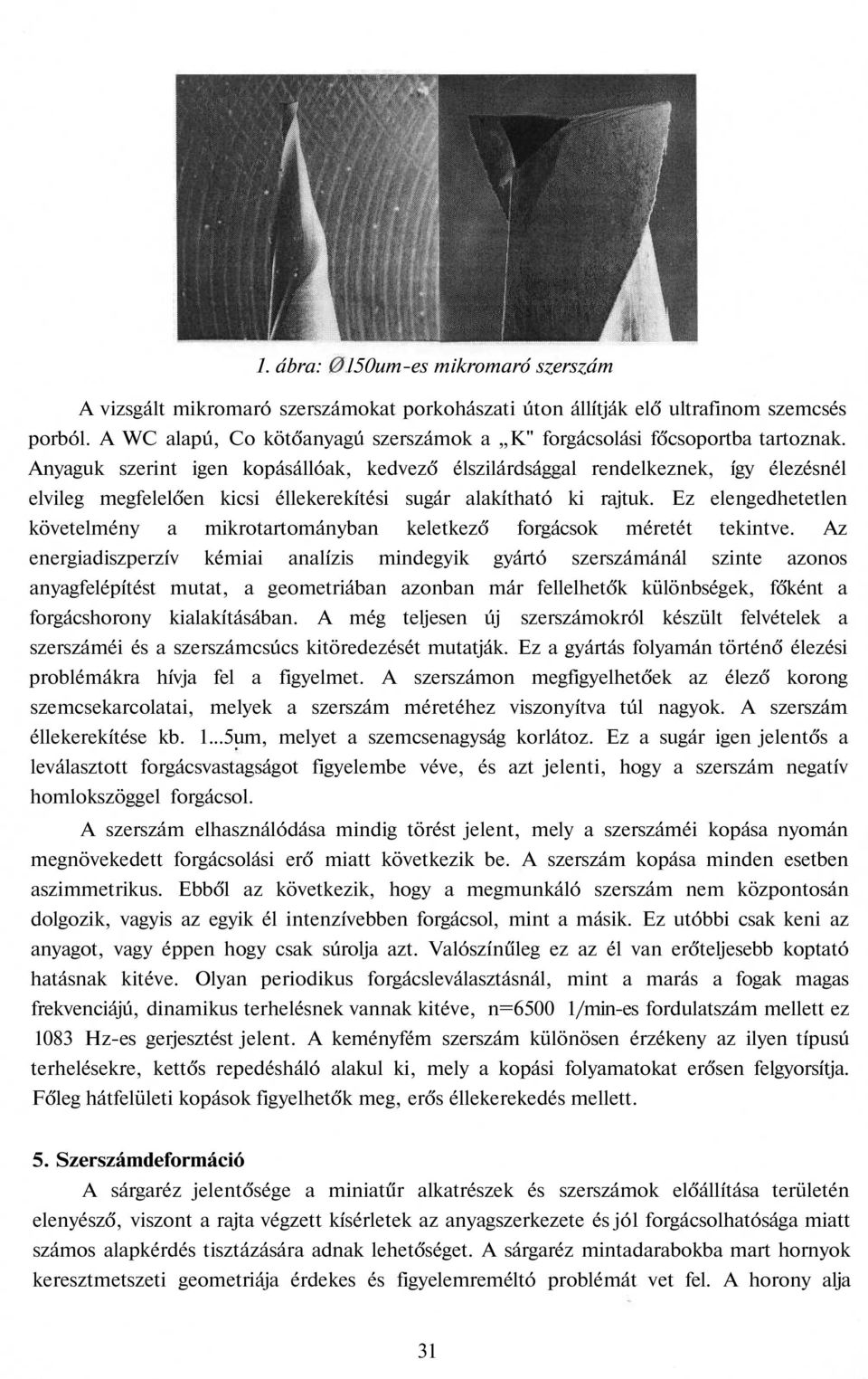 Anyaguk szerint igen kopásállóak, kedvező élszilárdsággal rendelkeznek, így élezésnél elvileg megfelelően kicsi éllekerekítési sugár alakítható ki rajtuk.