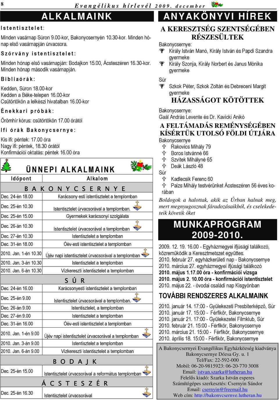 B i b l i a ó r á k : Kedden, Súron 18.00-kor Kedden a Béke-telepen 16.00-kor Csütörtökön a lelkészi hivatalban 16.00-kor É n e k k a r i p r ó b á k : Örömhír kórus: csütörtökön 17.