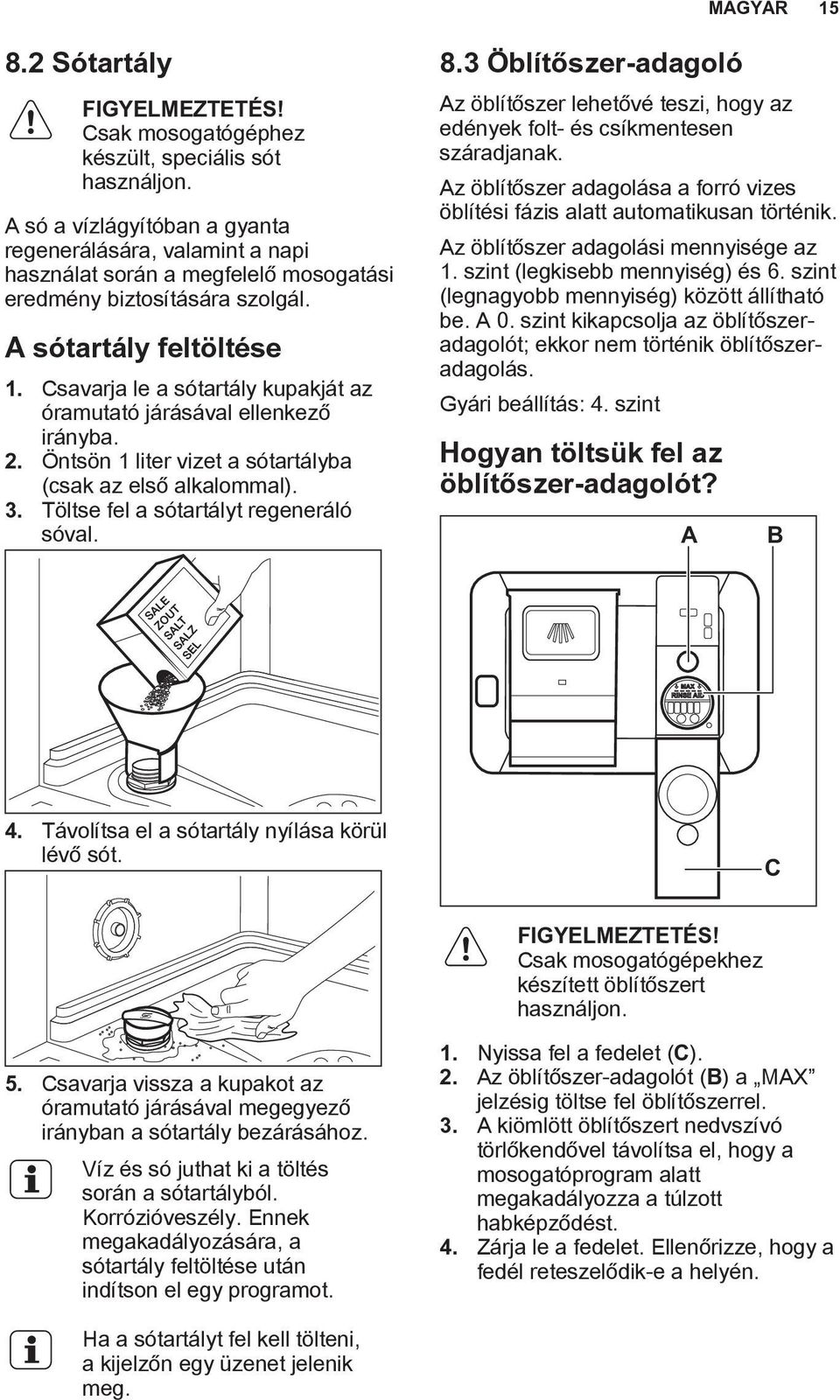 Csavarja le a sótartály kupakját az óramutató járásával ellenkező irányba. 2. Öntsön 1 liter vizet a sótartályba (csak az első alkalommal). 3. Töltse fel a sótartályt regeneráló sóval. 8.