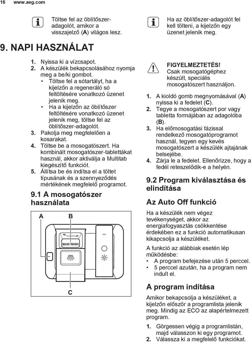 Ha a kijelzőn az öblítőszer feltöltésére vonatkozó üzenet jelenik meg, töltse fel az öblítőszer-adagolót. 3. Pakolja meg megfelelően a kosarakat. 4. Töltse be a mosogatószert.