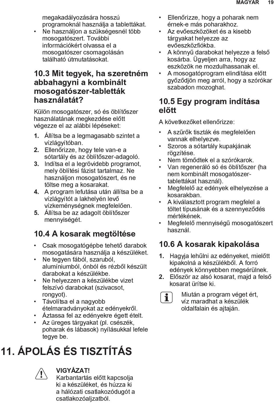 Külön mosogatószer, só és öblítőszer használatának megkezdése előtt végezze el az alábbi lépéseket: 1. Állítsa be a legmagasabb szintet a vízlágyítóban. 2.