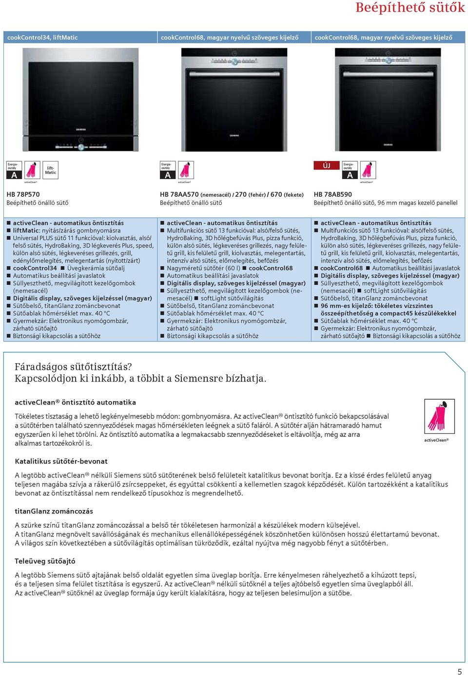 liftmatic: nyitás/zárás gombnyomásra Universal PLUS sütő 11 funkcióval: kiolvasztás, alsó/ felső sütés, HydroBaking, 3D légkeverés Plus, speed, külön alsó sütés, légkeveréses grillezés, grill,