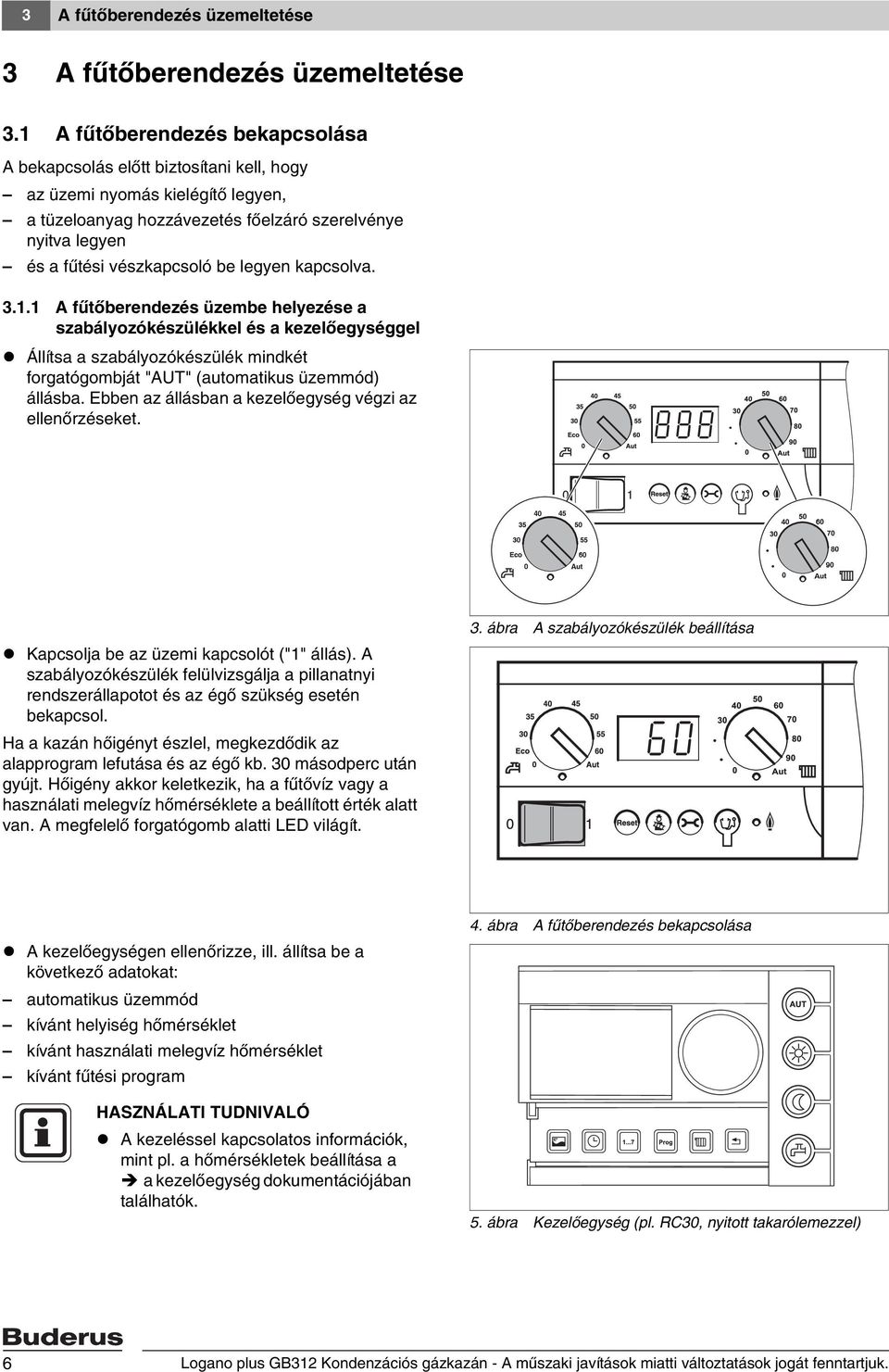 legyen kapcsolva. 3.1.1 A fűtőberendezés üzembe helyezése a szabályozókészülékkel és a kezelőegységgel Állítsa a szabályozókészülék mindkét forgatógombját "AUT" (automatikus üzemmód) állásba.