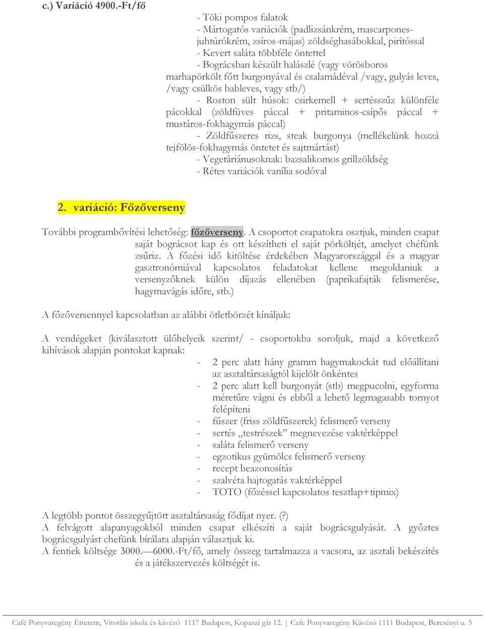 (vagy vörösboros marhapörkölt főtt burgonyával és csalamádéval /vagy, gulyás leves, /vagy csülkös bableves, vagy stb/) - Roston sült húsok: csirkemell + sertésszűz különféle pácokkal (zöldfüves