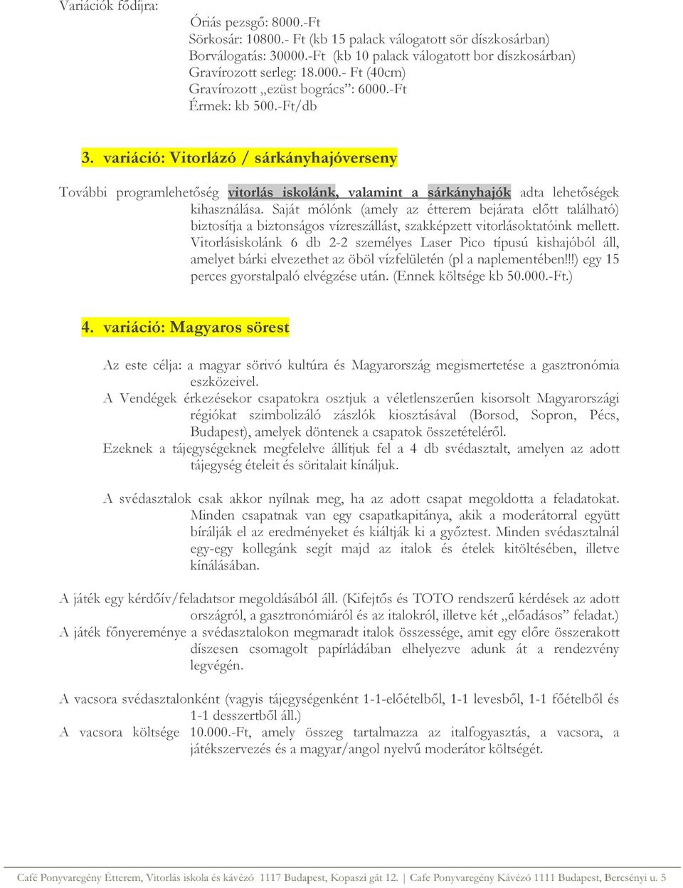 Saját mólónk (amely az étterem bejárata előtt található) biztosítja a biztonságos vízreszállást, szakképzett vitorlásoktatóink mellett.