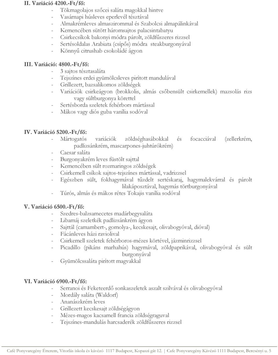 - Csirkecsíkok bakonyi módra párolt, zöldfűszeres rizzsel - Sertésoldalas Arabiata (csípős) módra steakburgonyával - Könnyű citrushab csokoládé ágyon III. Variáció: 4800.