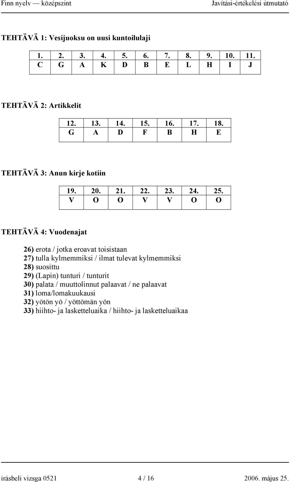 V O O V V O O TEHTÄVÄ 4: Vuodenajat 26) erota / jotka eroavat toisistaan 27) tulla kylmemmiksi / ilmat tulevat kylmemmiksi 28) suosittu 29) (Lapin)