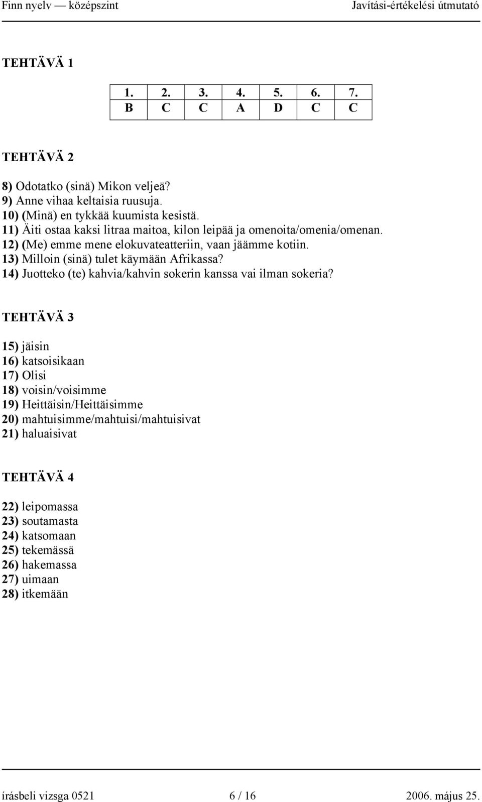 13) Milloin (sinä) tulet käymään Afrikassa? 14) Juotteko (te) kahvia/kahvin sokerin kanssa vai ilman sokeria?