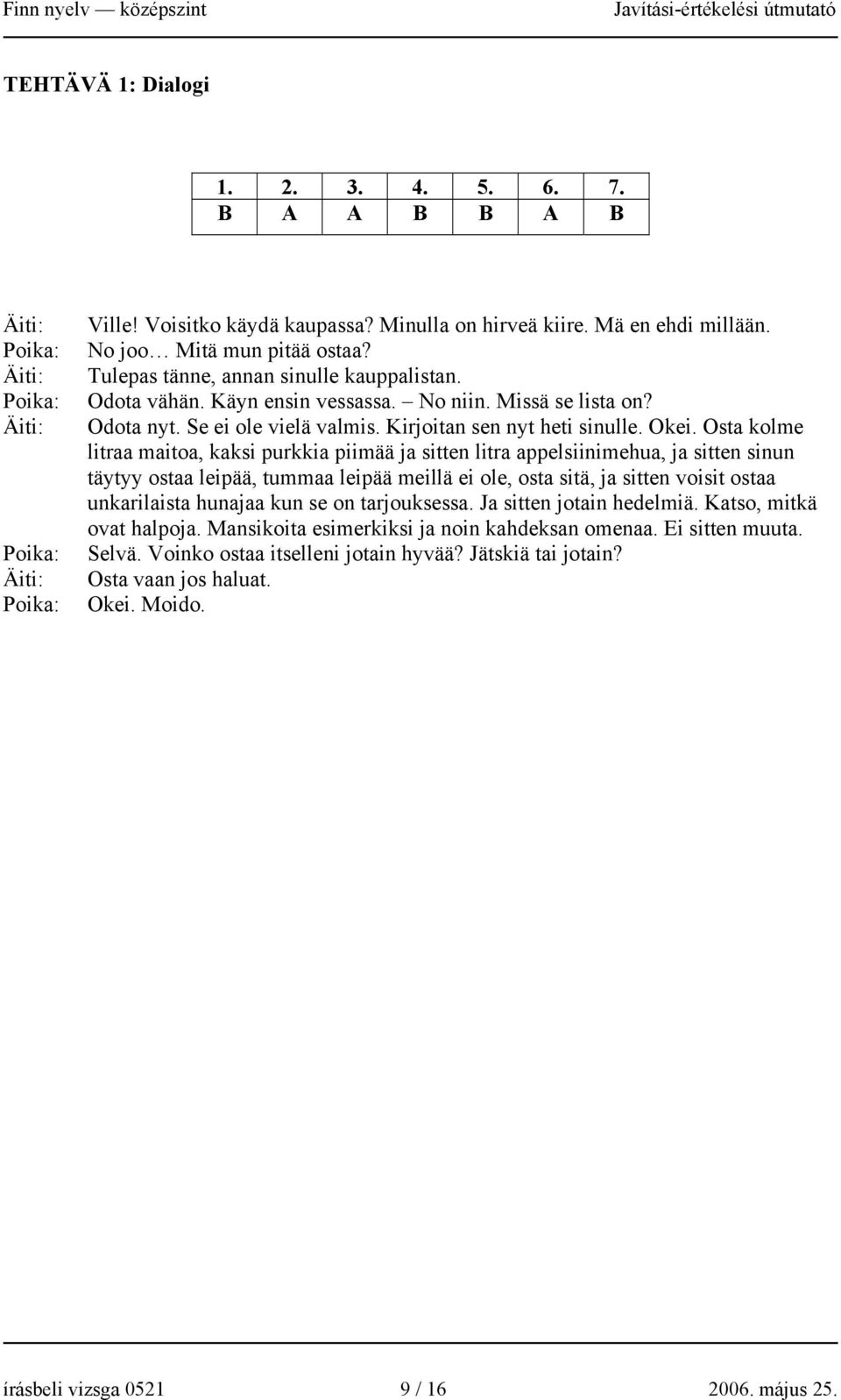 Okei. Osta kolme litraa maitoa, kaksi purkkia piimää ja sitten litra appelsiinimehua, ja sitten sinun täytyy ostaa leipää, tummaa leipää meillä ei ole, osta sitä, ja sitten voisit ostaa unkarilaista