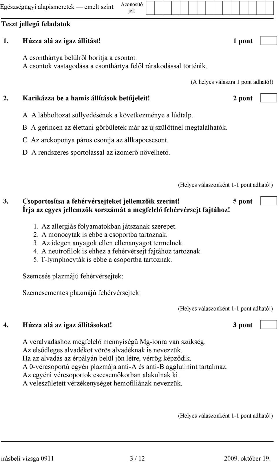 B A gerincen az élettani görbületek már az újszülöttnél megtalálhatók. C Az arckoponya páros csontja az állkapocscsont. D A rendszeres sportolással az izomerő növelhető. 3.