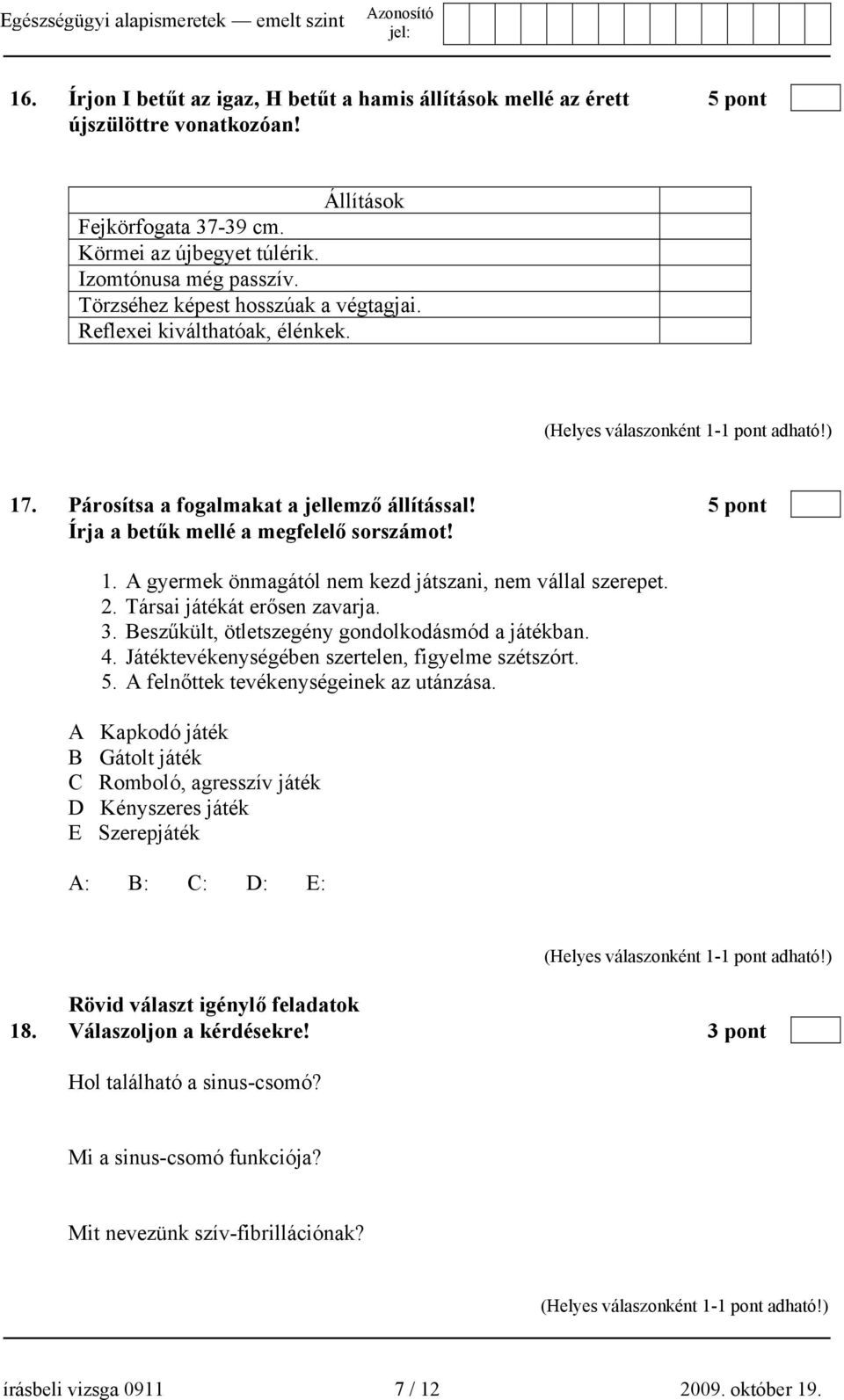 2. Társai játékát erősen zavarja. 3. Beszűkült, ötletszegény gondolkodásmód a játékban. 4. Játéktevékenységében szertelen, figyelme szétszórt. 5. A felnőttek tevékenységeinek az utánzása.