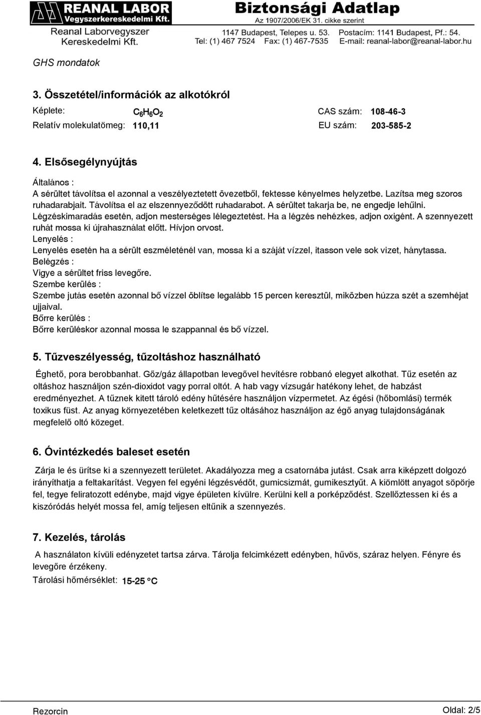 A sérültet takarja be, ne engedje lehűlni. Légzéskimaradás esetén, adjon mesterséges lélegeztetést. Ha a légzés nehézkes, adjon oxigént. A szennyezett ruhát mossa ki újrahasználat előtt.