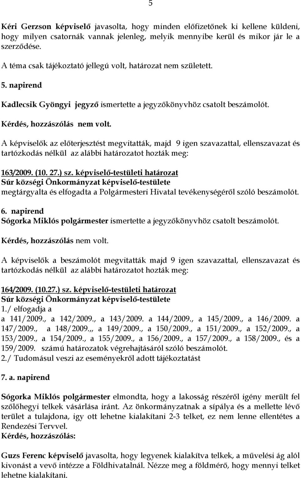 A képviselık az elıterjesztést megvitatták, majd 9 igen szavazattal, ellenszavazat és 163/2009. (10. 27.) sz.