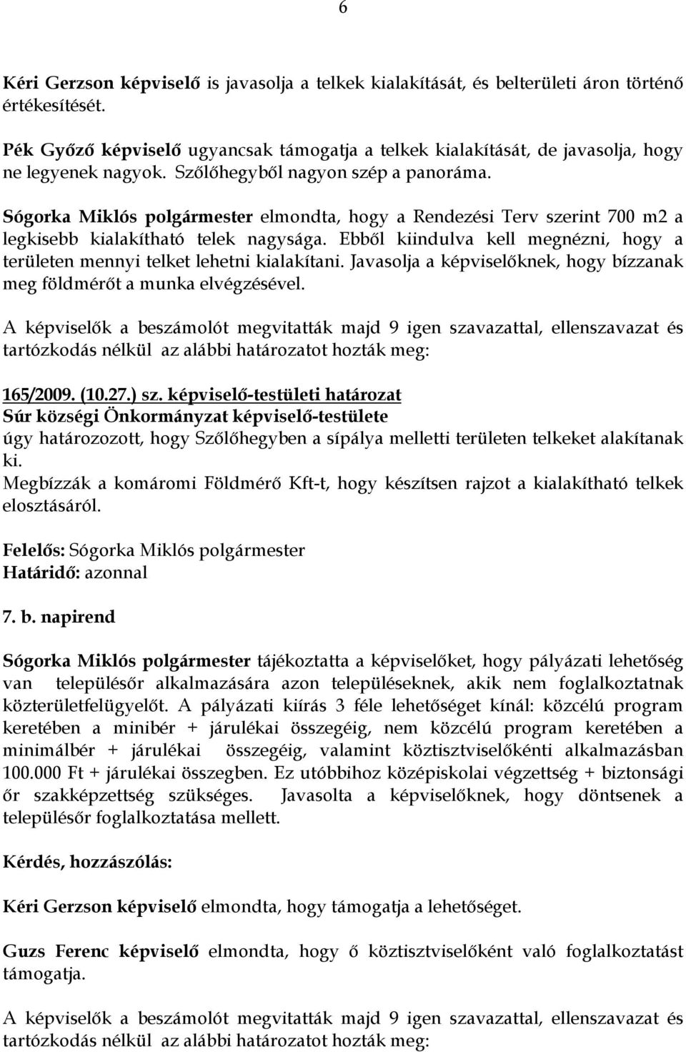 Sógorka Miklós polgármester elmondta, hogy a Rendezési Terv szerint 700 m2 a legkisebb kialakítható telek nagysága. Ebbıl kiindulva kell megnézni, hogy a területen mennyi telket lehetni kialakítani.