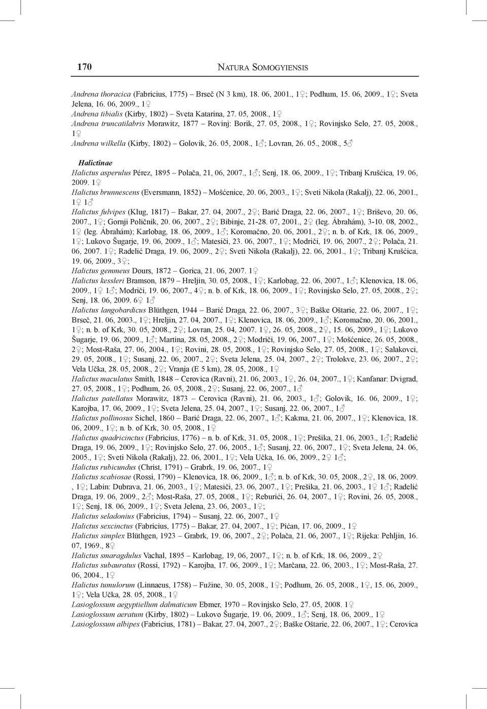 , 1 ; Senj, 18. 06, 2009., 1 ; Tribanj Krušćica, 19. 06, 2009. 1 Halictus brunnescens (Eversmann, 1852) Mošćenice, 20. 06, 2003., 1 ; Sveti Nikola (Rakalj), 22. 06, 2001.
