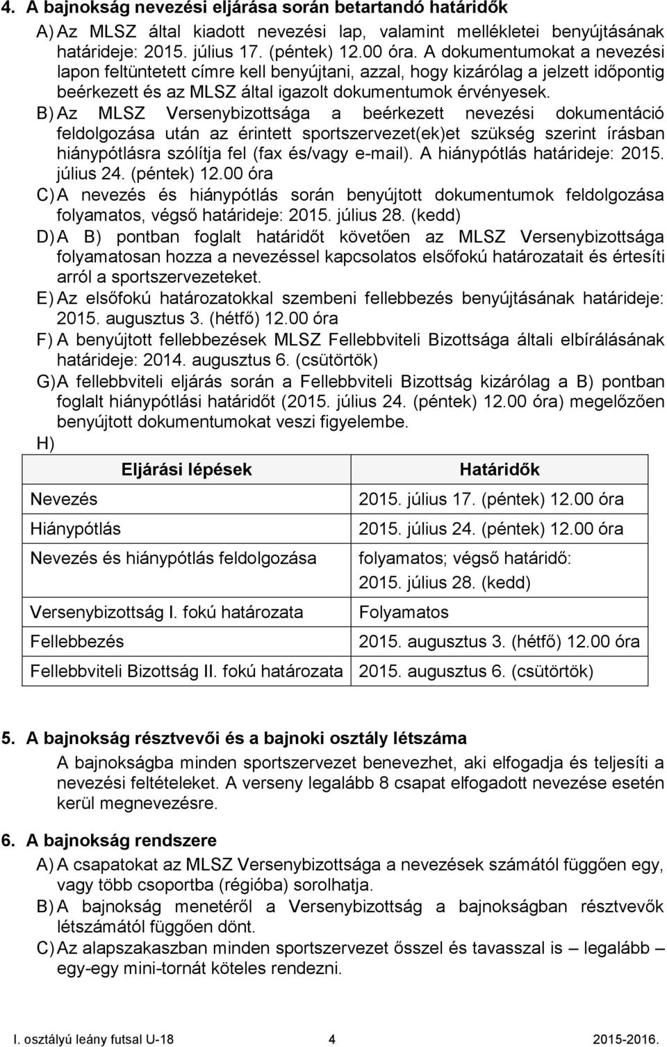 B) Az MLSZ Versenybizottsága a beérkezett nevezési dokumentáció feldolgozása után az érintett sportszervezet(ek)et szükség szerint írásban hiánypótlásra szólítja fel (fax és/vagy e-mail).